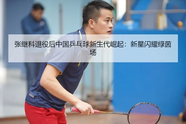 张继科退役后中国乒乓球新生代崛起：新星闪耀绿茵场